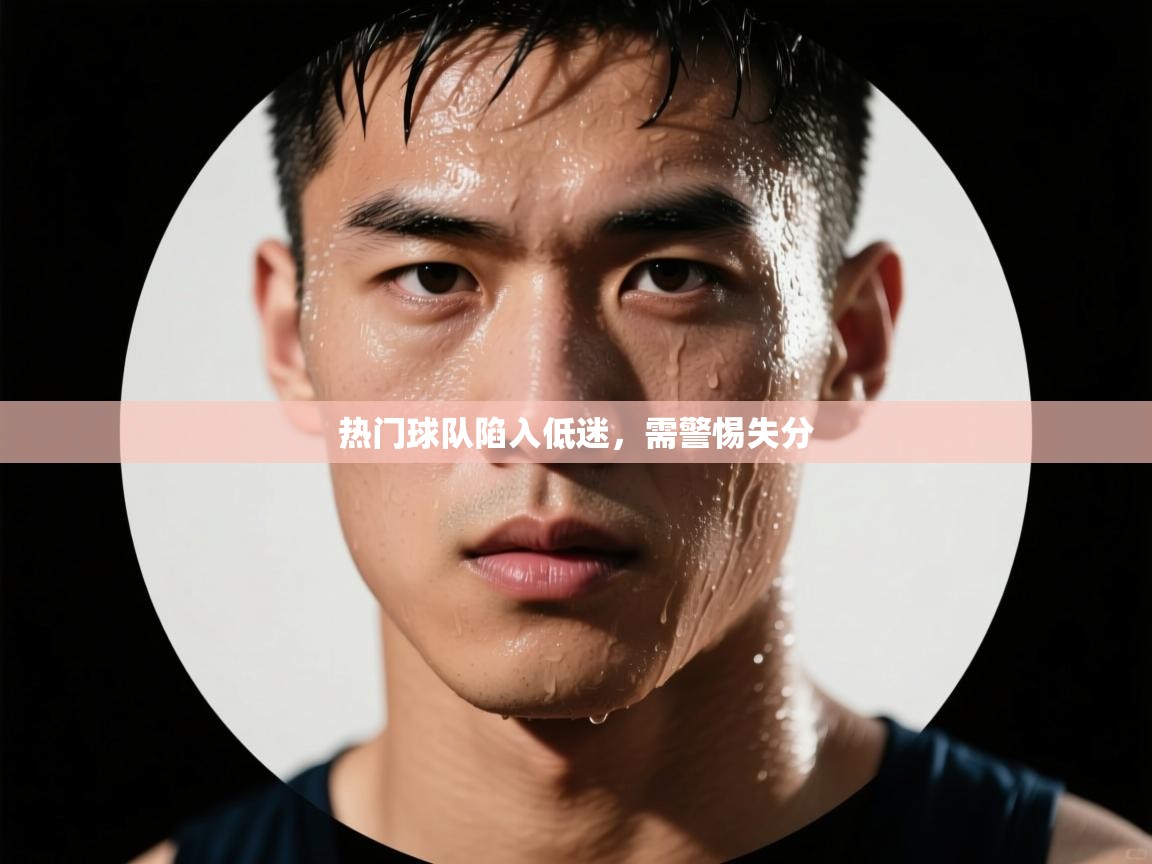 热门球队陷入低迷,需警惕失分 第1张