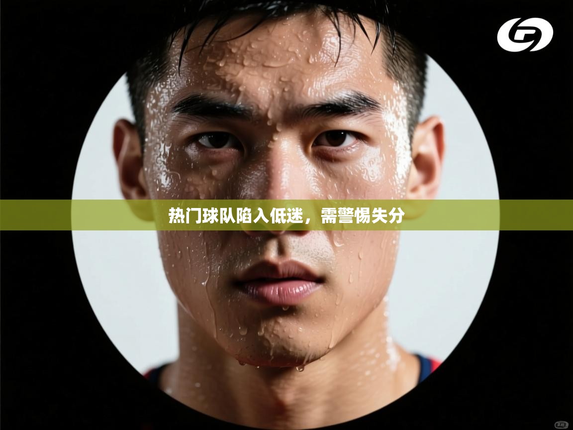 热门球队陷入低迷,需警惕失分 第2张