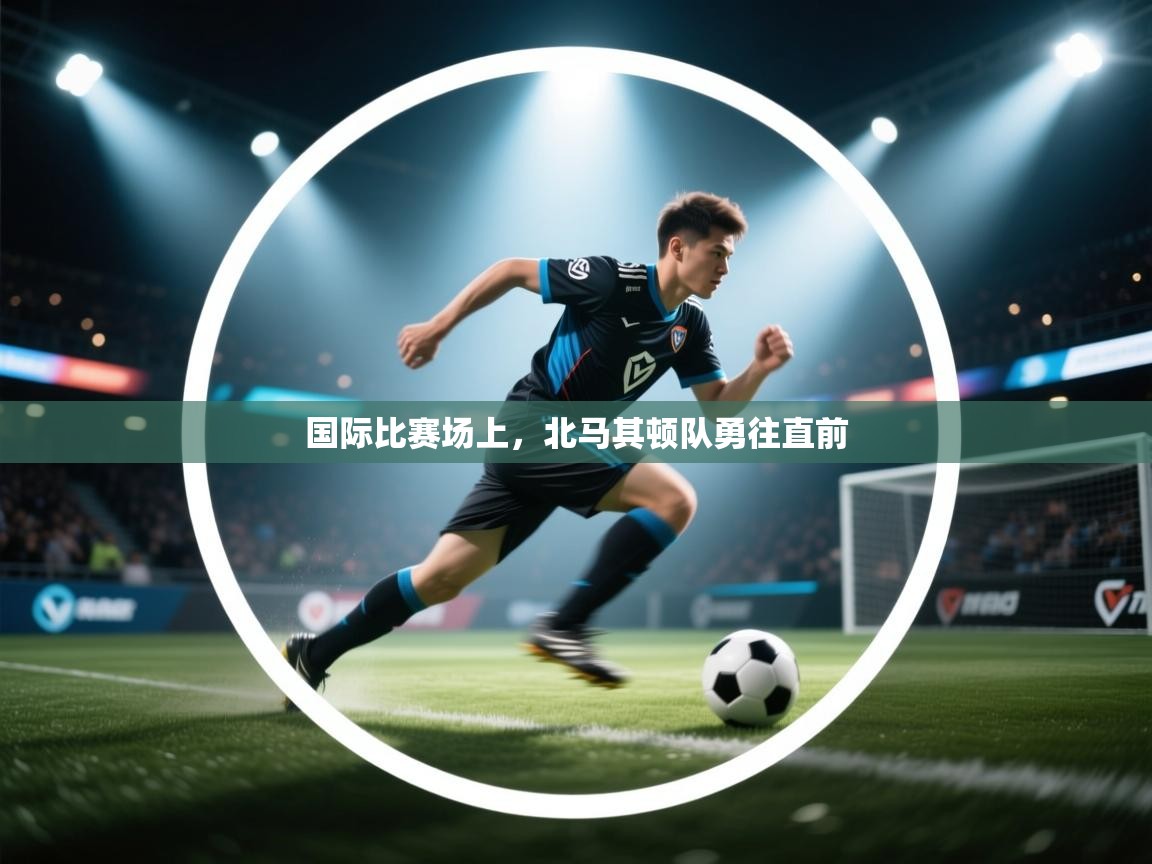 国际比赛场上,北马其顿队勇往直前 第1张