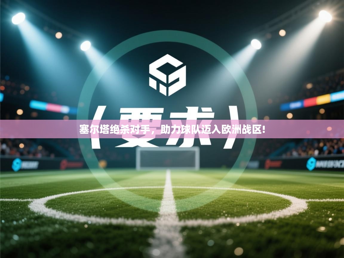 塞尔塔绝杀对手,助力球队迈入欧洲战区! 第1张