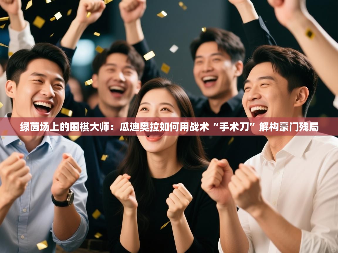 绿茵场上的围棋大师：瓜迪奥拉如何用战术“手术刀”解构豪门残局  第2张