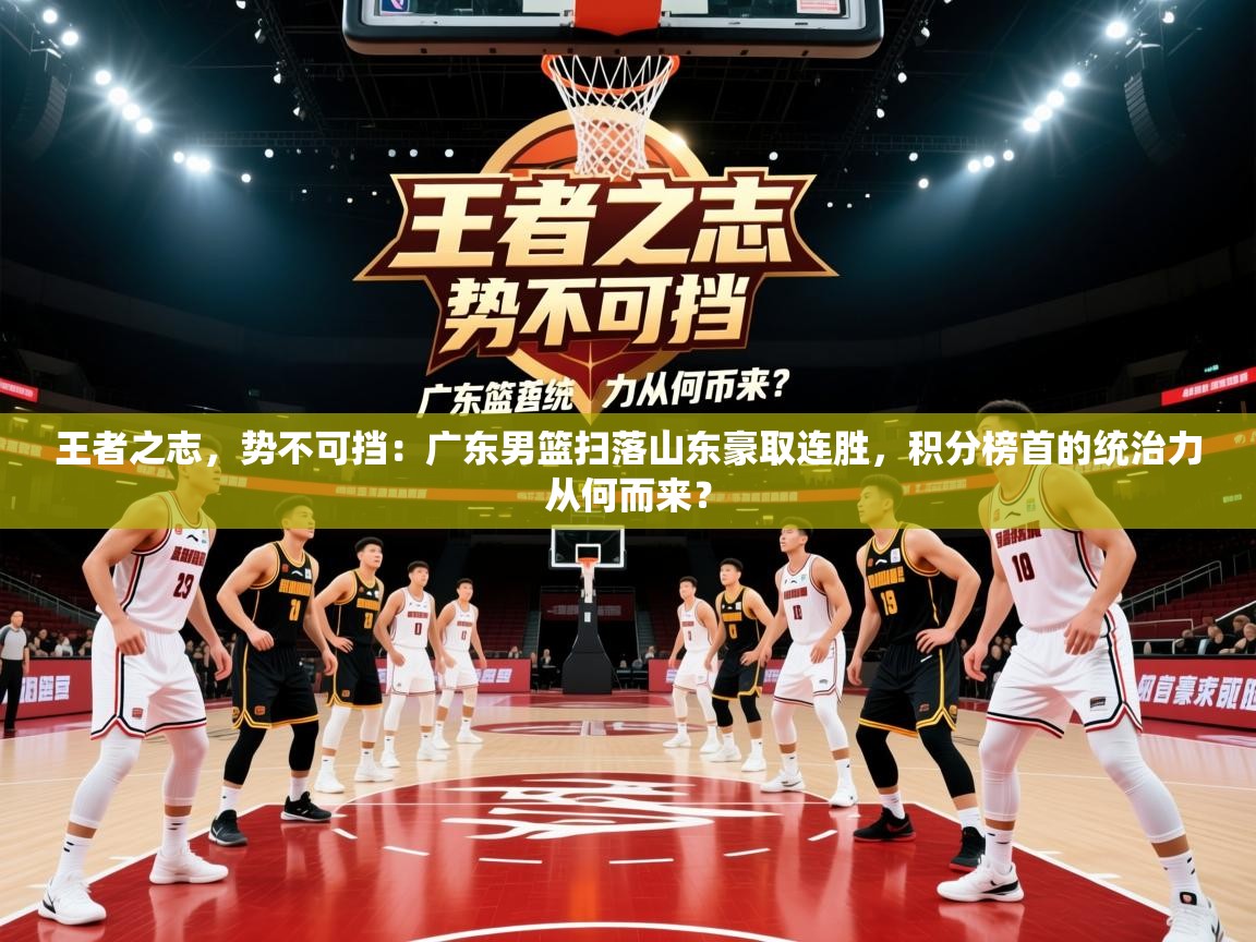 王者之志，势不可挡：广东男篮扫落山东豪取连胜，积分榜首的统治力从何而来？  第2张