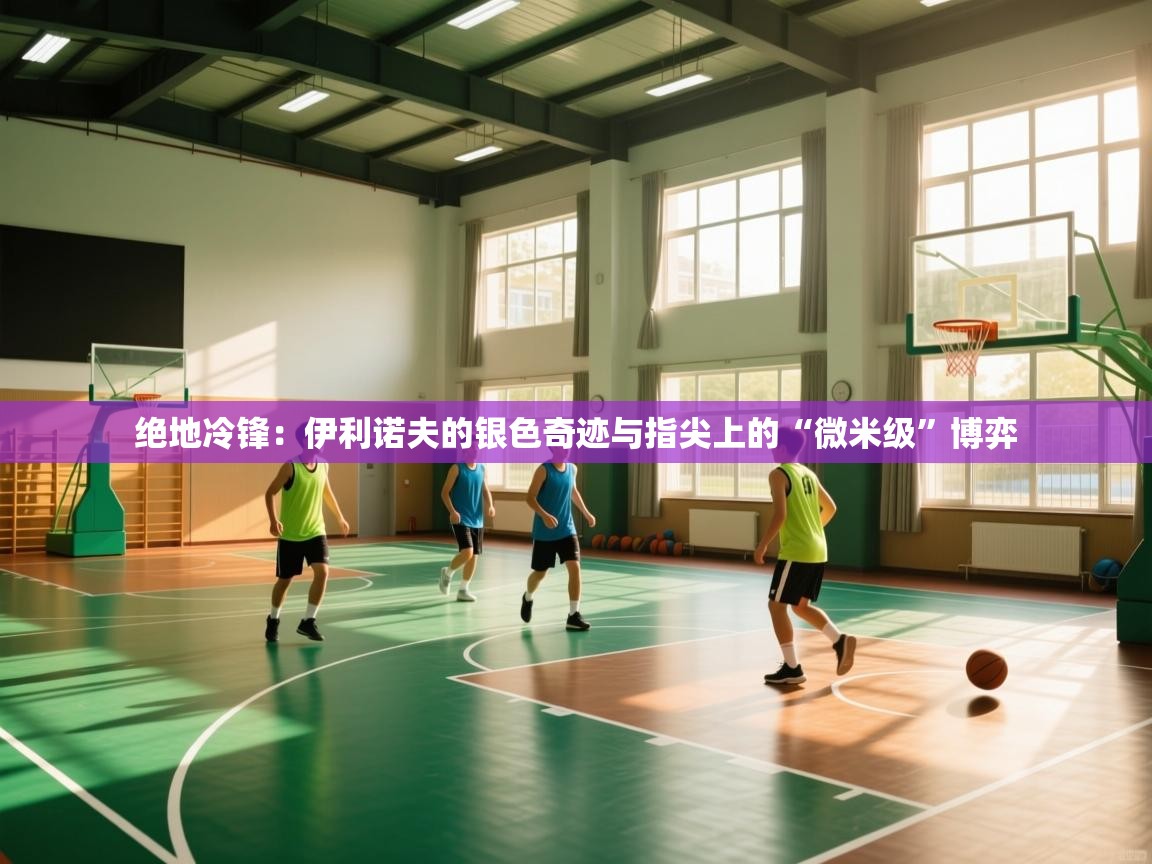 绝地冷锋：伊利诺夫的银色奇迹与指尖上的“微米级”博弈  第1张