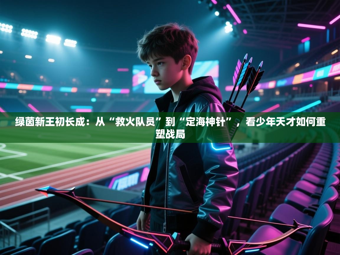 绿茵新王初长成:从“救火队员”到“定海神针”,看少年天才如何重塑战局 第2张