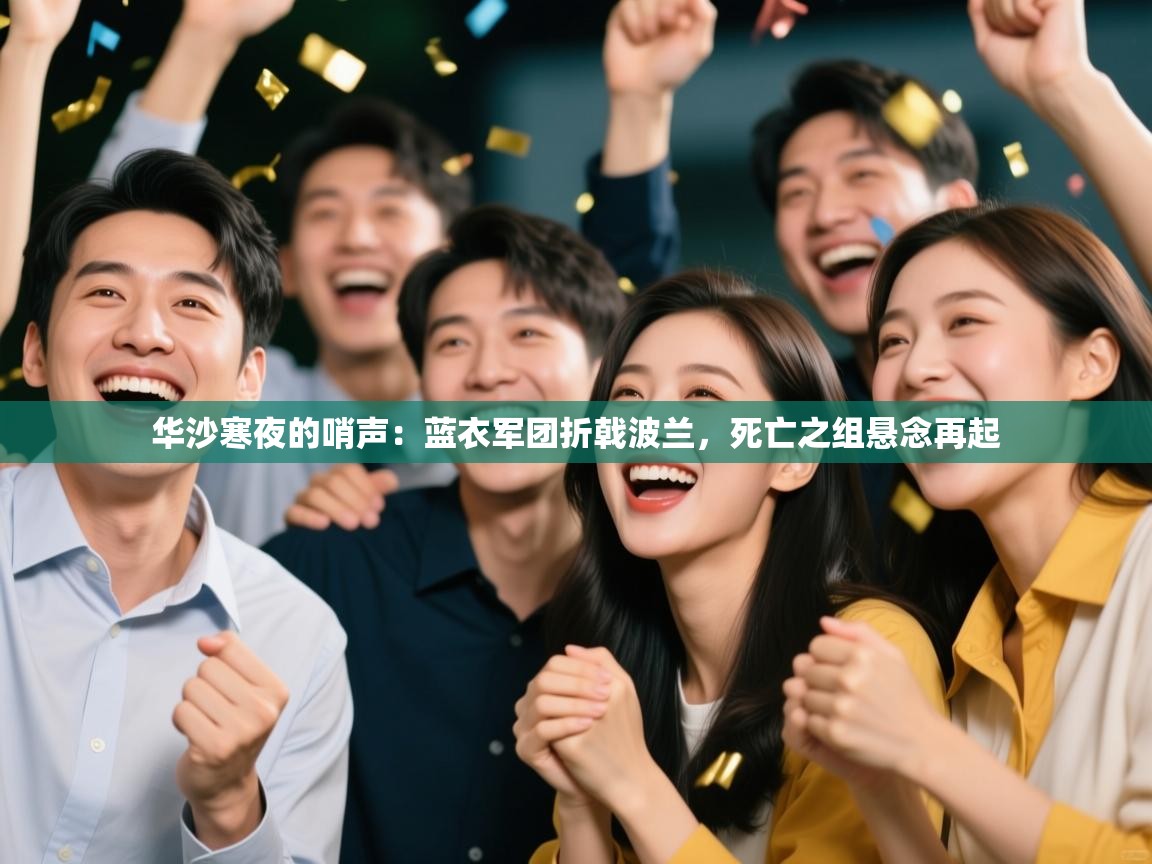 华沙寒夜的哨声：蓝衣军团折戟波兰，死亡之组悬念再起  第1张