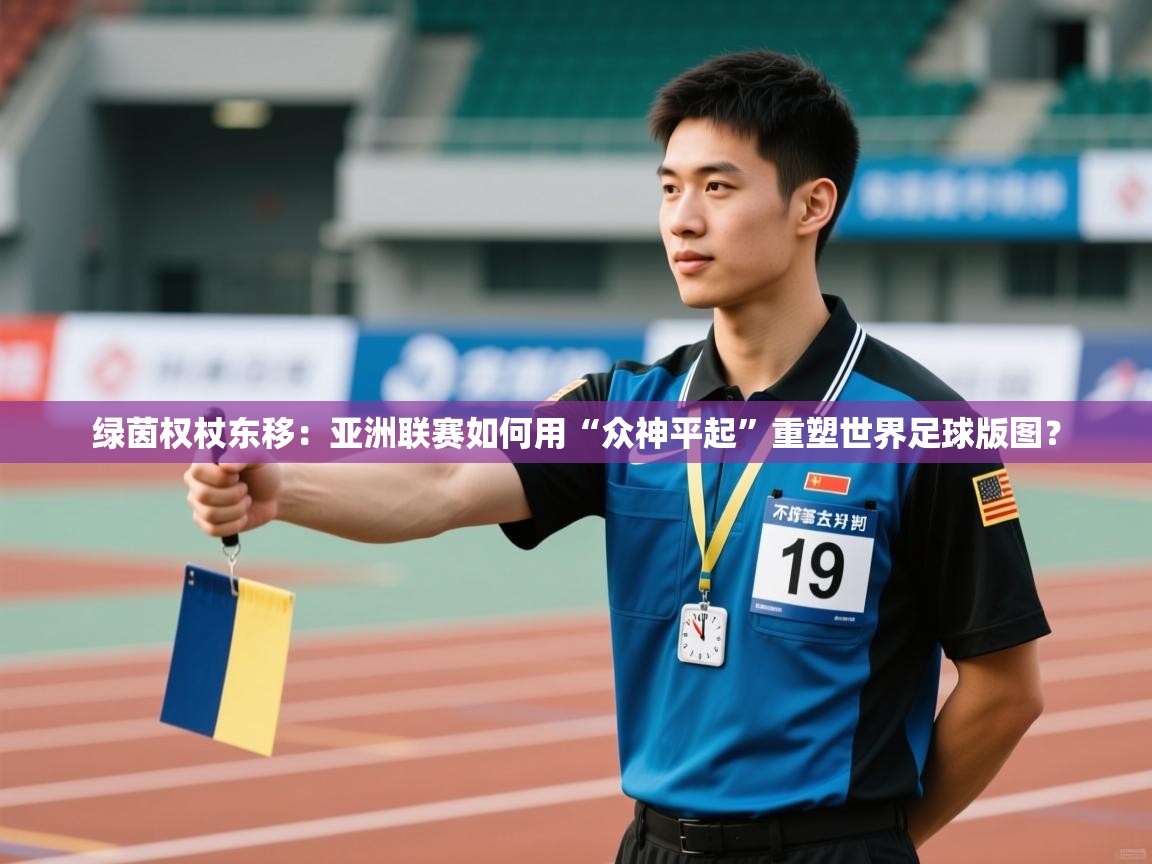 绿茵权杖东移：亚洲联赛如何用“众神平起”重塑世界足球版图？  第1张