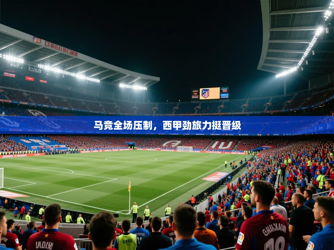 马竞全场压制，西甲劲旅力挺晋级  第1张