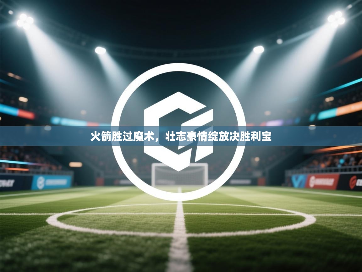 火箭胜过魔术,壮志豪情绽放决胜利宝 第1张