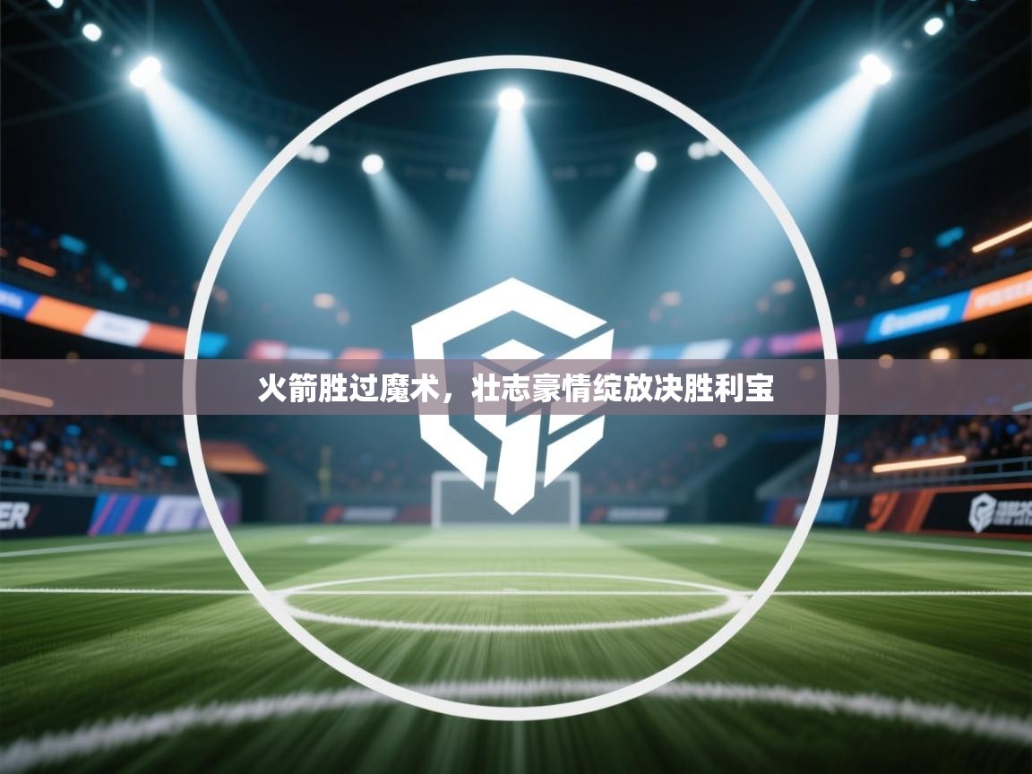 火箭胜过魔术,壮志豪情绽放决胜利宝 第2张