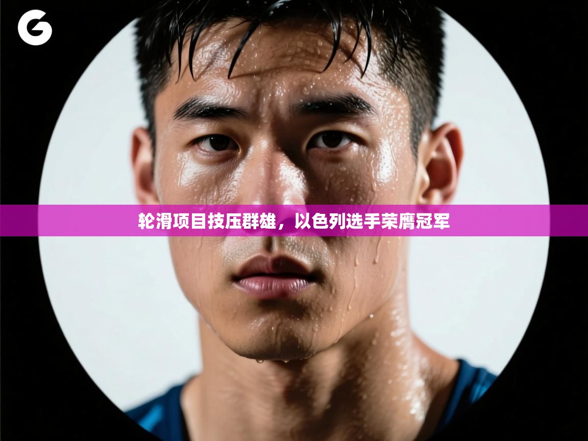 轮滑项目技压群雄，以色列选手荣膺冠军  第1张