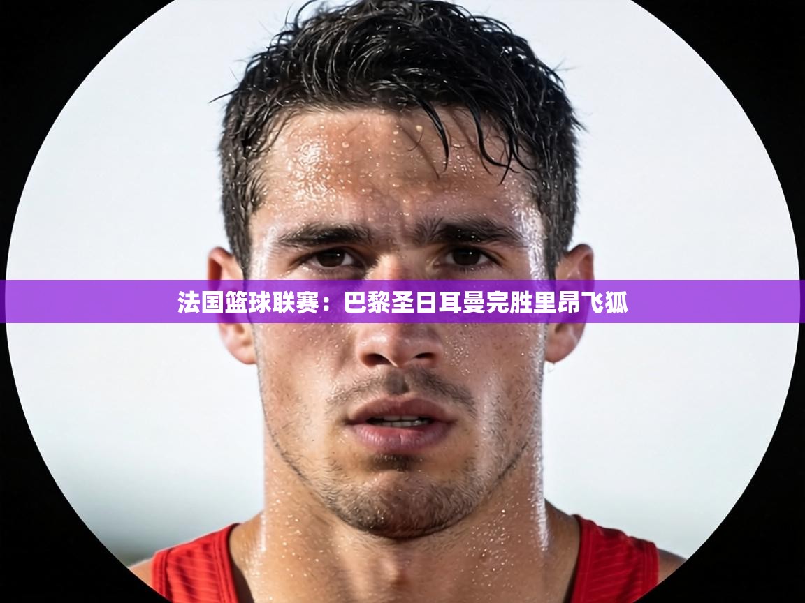 法国篮球联赛:巴黎圣日耳曼完胜里昂飞狐 第2张