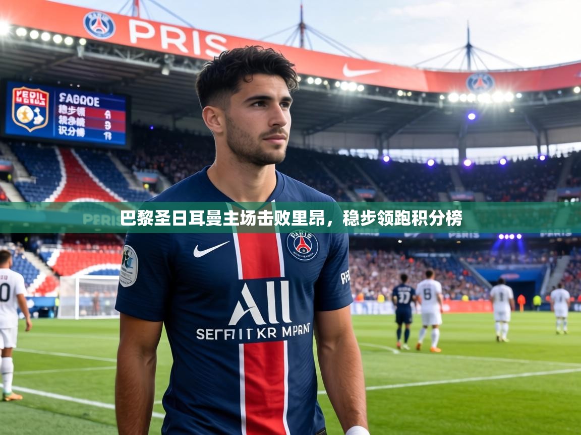 巴黎圣日耳曼主场击败里昂，稳步领跑积分榜  第1张