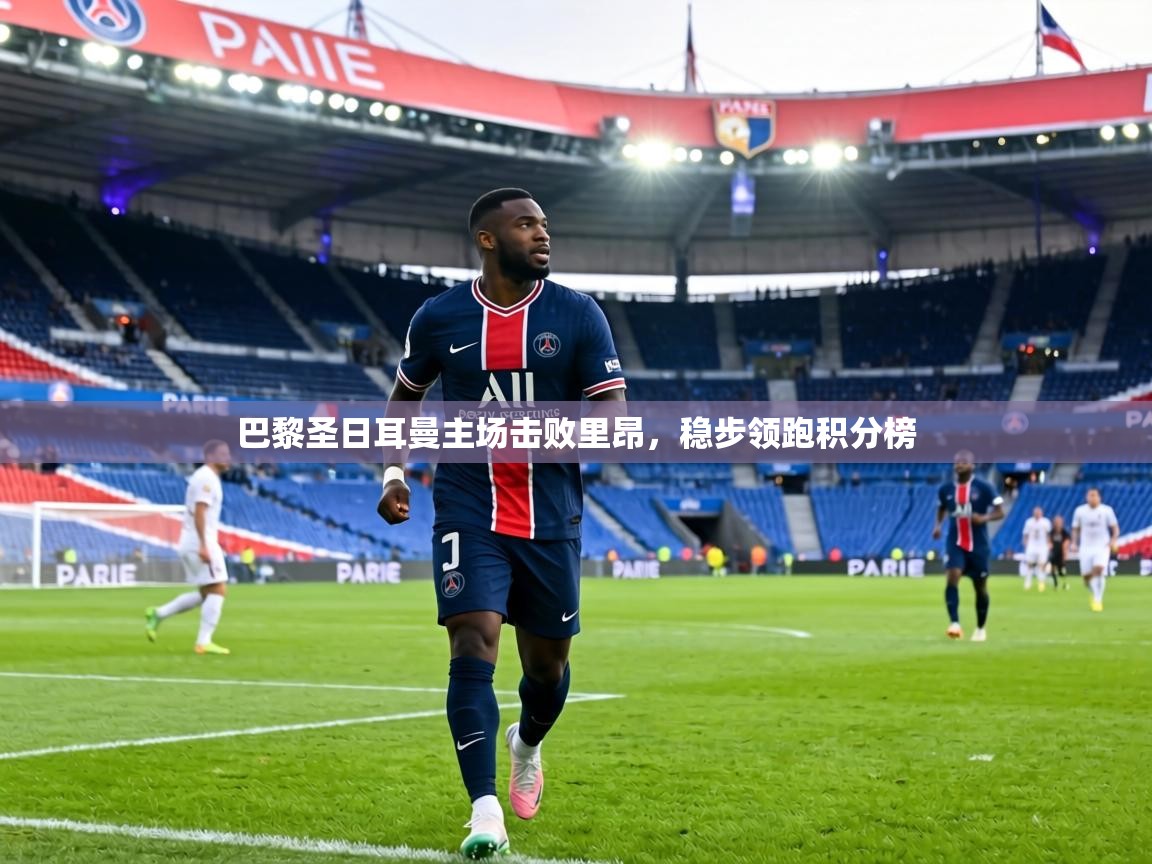 巴黎圣日耳曼主场击败里昂，稳步领跑积分榜  第2张